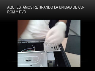 AQUÍ ESTAMOS RETIRANDO LA UNIDAD DE CD-
ROM Y DVD
 