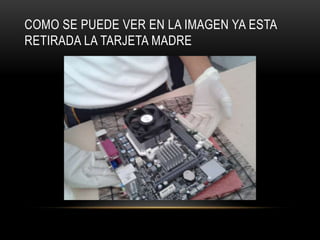 COMO SE PUEDE VER EN LA IMAGEN YA ESTA
RETIRADA LA TARJETA MADRE
 