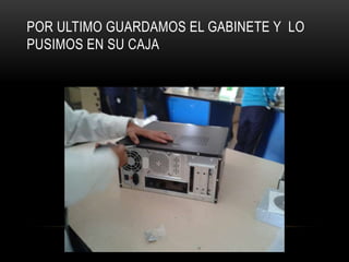 POR ULTIMO GUARDAMOS EL GABINETE Y LO
PUSIMOS EN SU CAJA
 