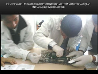 IDENTIFICAMOS LAS PARTES MAS IMPROTANTES DE NUESTRA MOTHERBOARD ( LAS
ENTRADAS QUE IVAMOS A USAR)
 