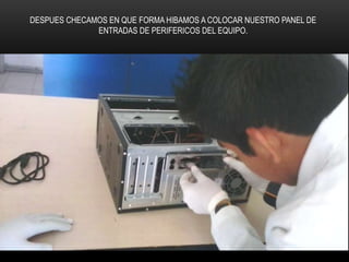 DESPUES CHECAMOS EN QUE FORMA HIBAMOS A COLOCAR NUESTRO PANEL DE
ENTRADAS DE PERIFERICOS DEL EQUIPO.
 