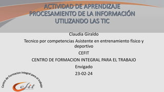 Claudia Giraldo
Tecnico por competencias Asistente en entrenamiento físico y
deportivo
CEFIT
CENTRO DE FORMACION INTEGRAL PARA EL TRABAJO
Envigado
23-02-24
 