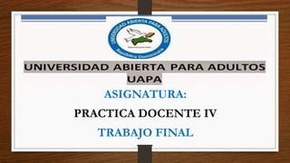 ASIGNATURA:
PRACTICA DOCENTE IV
TRABAJO FINAL
 