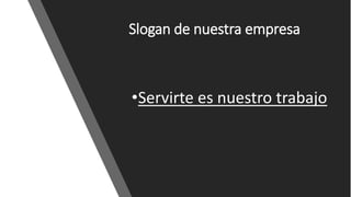 Slogan de nuestra empresa
•Servirte es nuestro trabajo
 