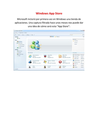 Windows App Store
  Microsoft incluirá por primera vez en Windows una tienda de
aplicaciones. Una captura filtrada hace unos meses nos puede dar
             una idea de cómo será esta “App Store”:
 