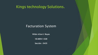 Kings technology Solutions.
Facturation System
Wildo Albert Reyes
18-MIEN-1-028
Sección : 0435
 