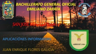 BACHILLERATO GENERAL OFICIAL
EMILIANO ZAPATA
SAN JOSE MIAHUATLAN
APLICACIÓNES INFORMATIAS
JUAN ENRIQUE FLORES GALICIA
 