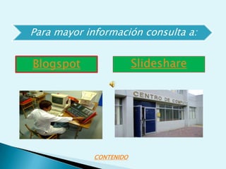 Para mayor información consulta a:


Blogspot                 Slideshare




             CONTENIDO
 