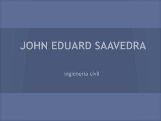 JOHN EDUARD SAAVEDRA

      ingieneria civil
 