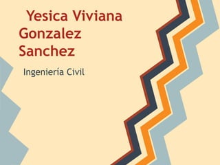 Yesica Viviana
Gonzalez
Sanchez
Ingeniería Civil
 
