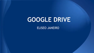 GOOGLE DRIVE
ELISEO JANEIRO

 