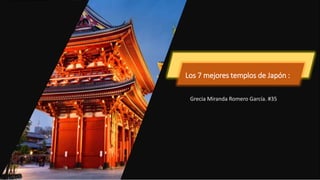Los 7 mejores templos de Japón :
Grecia Miranda Romero García. #35
 