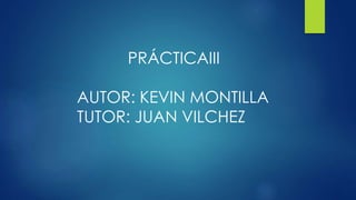 PRÁCTICAIII
AUTOR: KEVIN MONTILLA
TUTOR: JUAN VILCHEZ
 
