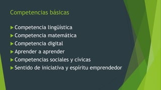 Competencias básicas
 Competencia lingüística
 Competencia matemática
 Competencia digital
 Aprender a aprender
 Competencias sociales y cívicas
 Sentido de iniciativa y espíritu emprendedor
 