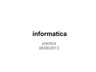 informatica
practica
06/06/2013
 