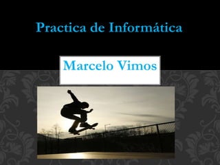 Marcelo Vimos
Practica de Informática
 