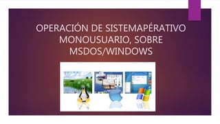OPERACIÓN DE SISTEMAPÉRATIVO
MONOUSUARIO, SOBRE
MSDOS/WINDOWS
 