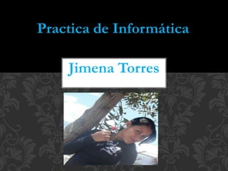 Jimena Torres
Practica de Informática
 
