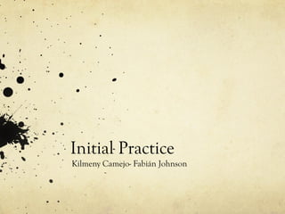 Initial Practice
Kilmeny Camejo- Fabián Johnson
 