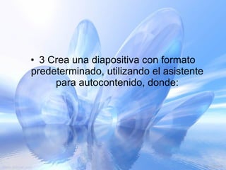 3 Crea una diapositiva con formato predeterminado, utilizando el asistente para autocontenido, donde: 