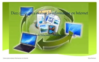 Diez claves para evaluar la información en Internet
Recuperado de Educared –Telefónica 13/04/2008
Nora Romero
Claves para evaluar informacion en internet
 