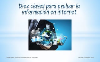 Claves para evaluar informacion en Internet
Diez claves para evaluar la
información en internet
Nicolas Ezequiel Ricci
 