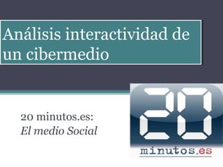 Análisis interactividad de
Análisis interactividad de
un cibermedio
un cibermedio


  20 minutos.es:
  El medio Social
 