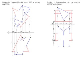 GSPublisherEngine 0.37.100.51
0.50
1.00 1.50
0.50
1.00 1.50
0.50
7.009.00
8.005.00
2.00
1.00
2.00
10.00
7.00
6.00
9.00
1.00 2.00 2.00 1.00
1.00
6.00
1.50
4.00
5.00
1.00
2.50
3.50
2.00
0.50
2.003.50
1.Hallar la intersección del plano ABC y prisma
MNOPQR.
H
F
Bh
Ah
Ch
Af
B f
Cf
Mh
Nh
Oh
Ph
Qh
Rh
Mf Nf
Of
P f
QfR f
2.Hallar la intersección del los prismas
ABCDEF y MNOPQR.
H
F
Ah
Bh
Ch
Dh
Eh
F h
B f
Cf
Af
E f
F f
Df
MPh
NQh
ORh
Mf Nf
Of
P f QfR f
 
