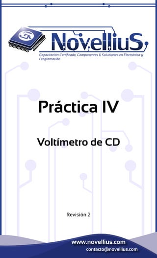 Capacitación Certificada, Componentes & Soluciones en Electrónica y 
Programación 
Práctica IV 
Voltímetro de CD 
Revisión 2 
www.novellius.com 
contacto@novellius.com 
 