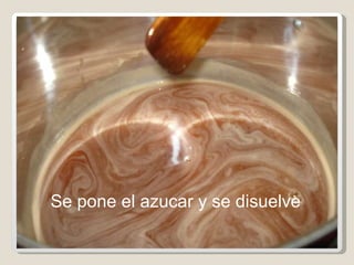 Se pone el azucar y se disuelve  