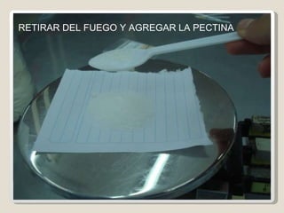 RETIRAR DEL FUEGO Y AGREGAR LA PECTINA  