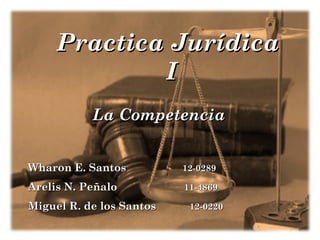 Practica Jurídica
I
La Competencia
Wharon E. Santos

12-0289

Arelis N. Peñalo

11-4869

Miguel R. de los Santos

12-0220

 