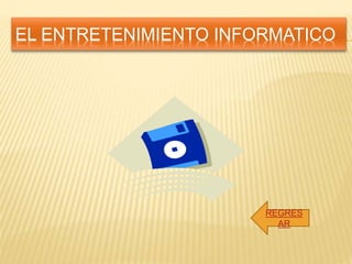 EL ENTRETENIMIENTO INFORMATICO 
REGRES 
AR 
 