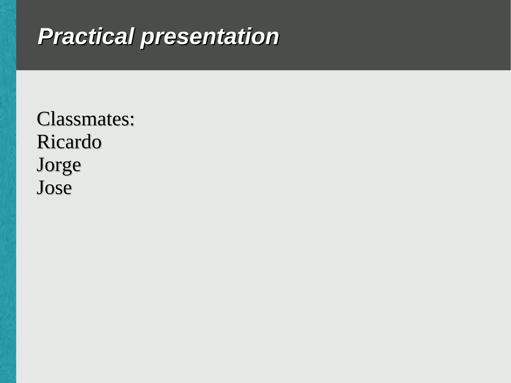Practical presentation
Classmates:
Ricardo
Jorge
Jose