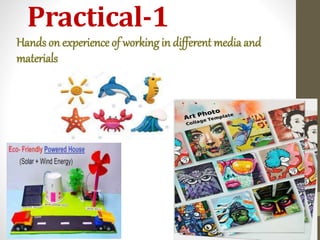 Practical-1
Hands on experience of working in different media and
materials
 