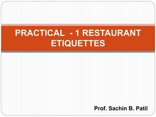 Prof. Sachin B. Patil
PRACTICAL - 1 RESTAURANT
ETIQUETTES
 