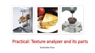 Practical: Texture analyzer and its parts
Kulwinder Kaur
 