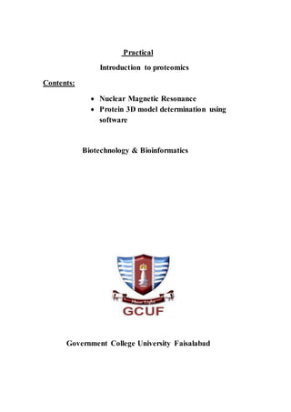 Practical
Introduction to proteomics
Contents:
 Nuclear Magnetic Resonance
 Protein 3D model determination using
software
Biotechnology & Bioinformatics
Government College University Faisalabad
 