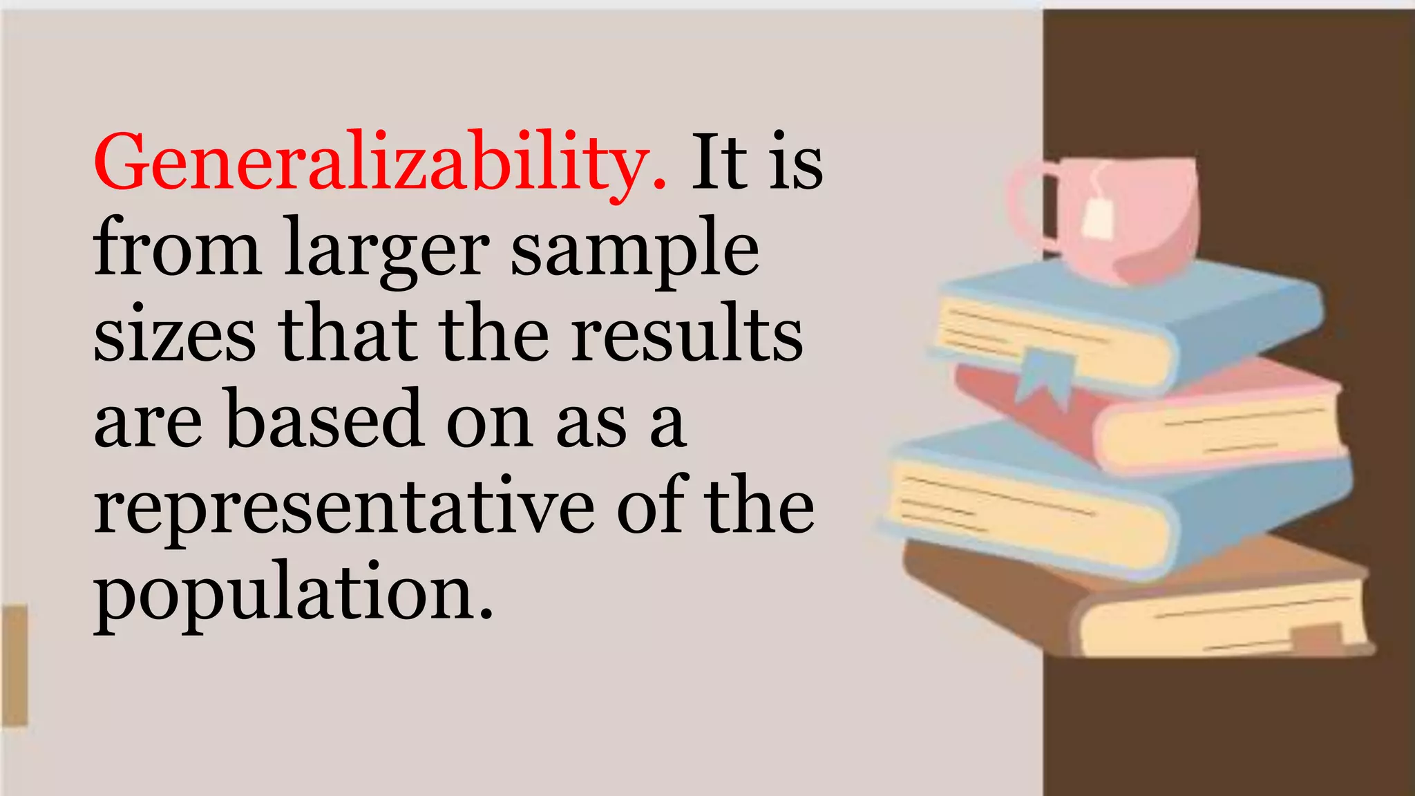Generalizability. It is
from larger sample
sizes that the results
are based on as a
representative of the
population.
 