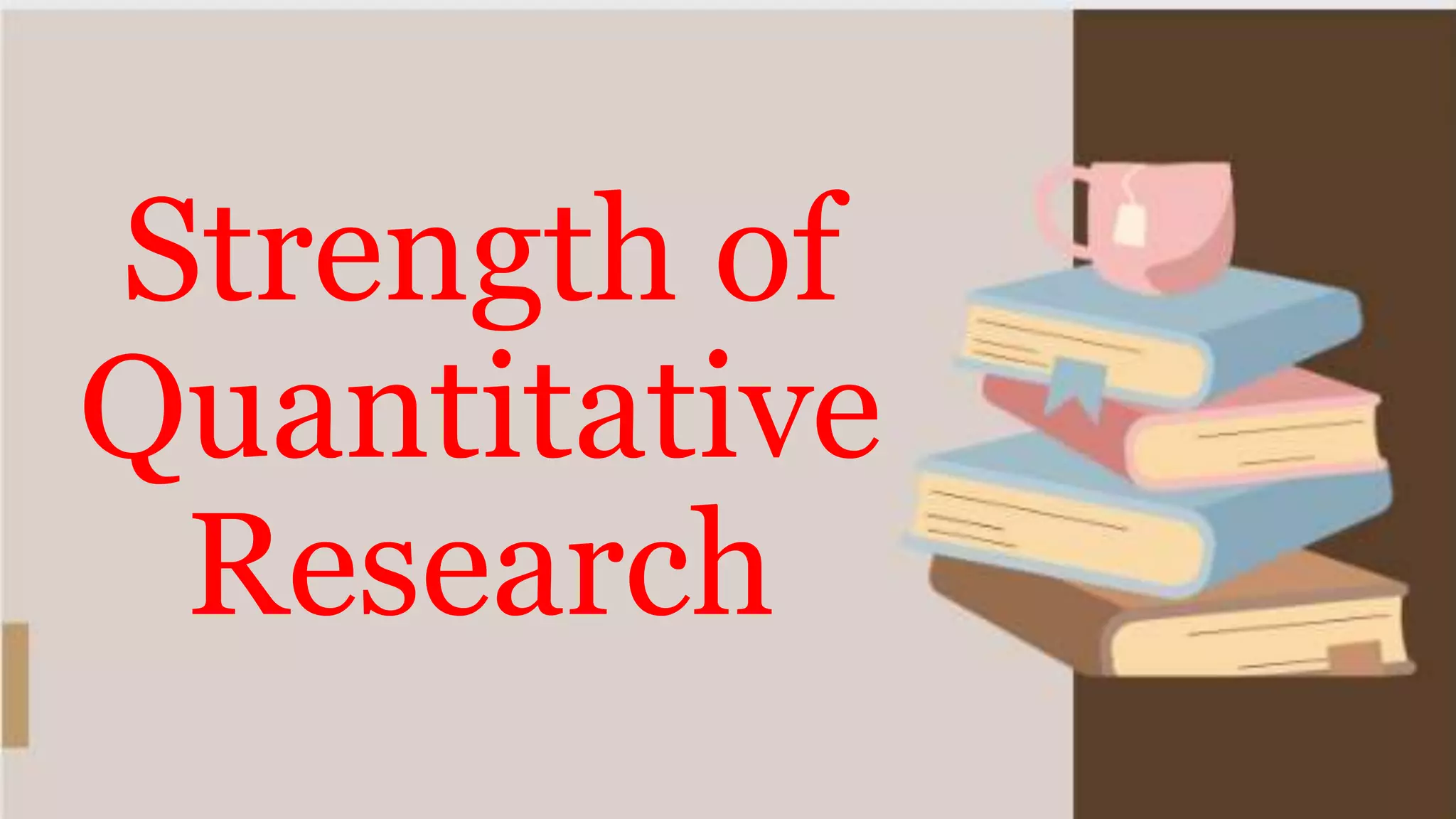 Strength of
Quantitative
Research
 