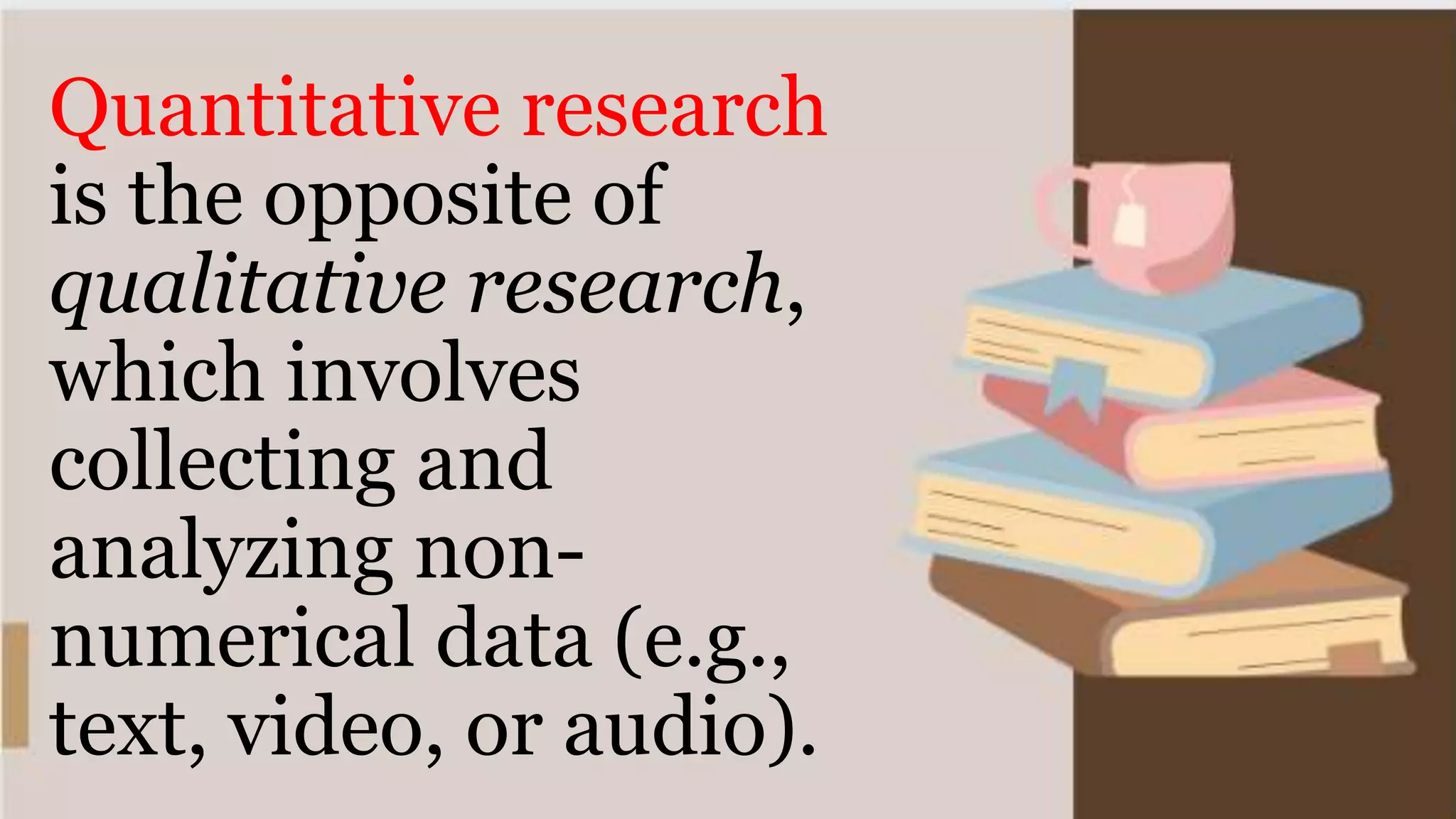 Quantitative research
is the opposite of
qualitative research,
which involves
collecting and
analyzing non-
numerical data (e.g.,
text, video, or audio).
 