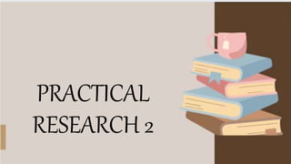 PRACTICAL
RESEARCH 2
 