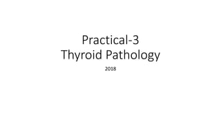 Practical-3
Thyroid Pathology
2018
 