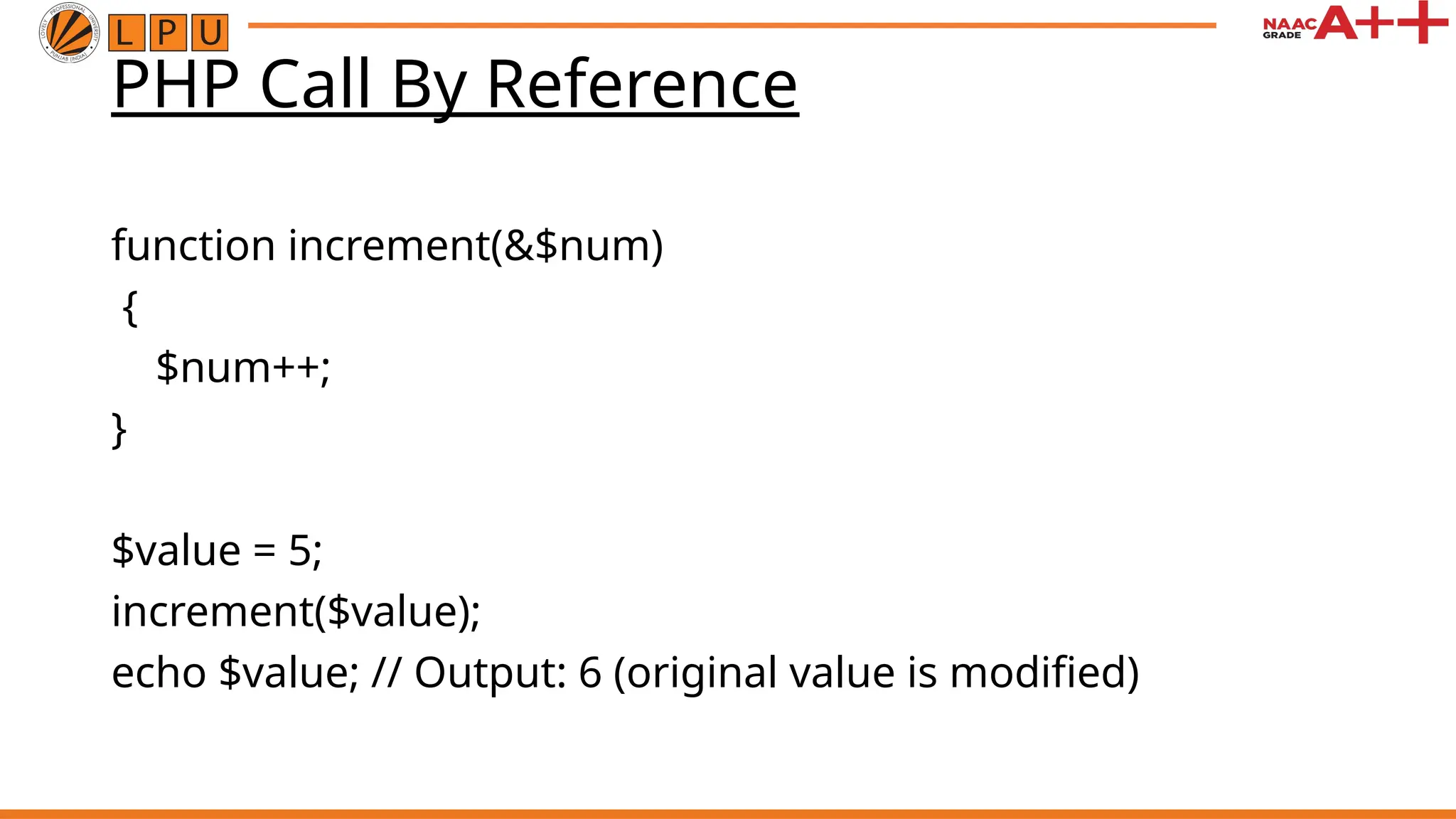 PHP Call By Reference function increment(&$num) { $num++; } $value = 5; increment($value); echo $value; // Output: 6 (original value is modified) 