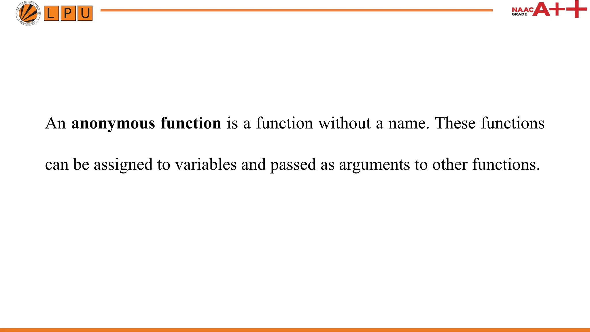 An anonymous function is a function without a name. These functions can be assigned to variables and passed as arguments to other functions. 