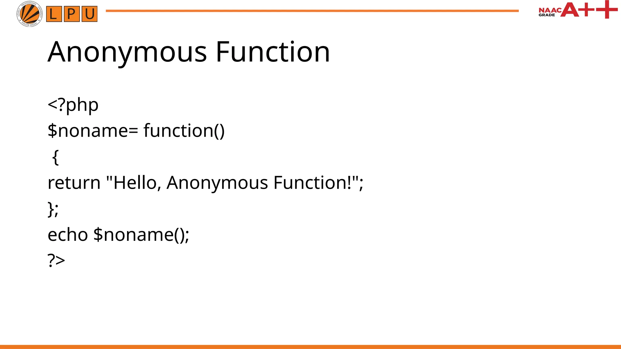 Anonymous Function <?php $noname= function() { return "Hello, Anonymous Function!"; }; echo $noname(); ?> 
