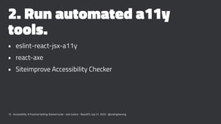 2. Run automated a11y
tools.
• eslint-react-jsx-a11y
• react-axe
• Siteimprove Accessibility Checker
15 Accessibility: A P...