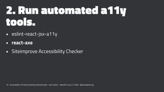 2. Run automated a11y
tools.
• eslint-react-jsx-a11y
• react-axe
• Siteimprove Accessibility Checker
19 Accessibility: A P...