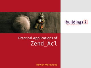 Practical Applications of
       Zend_Acl


           Rowan Merewood
 