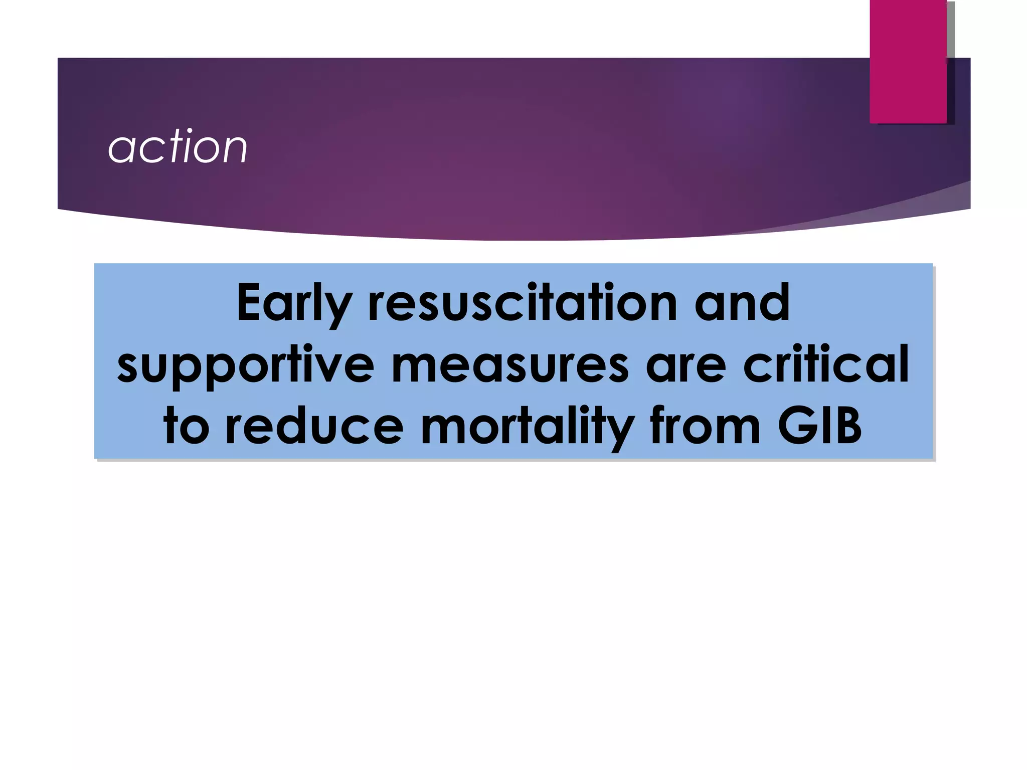 action
Early resuscitation and
supportive measures are critical
to reduce mortality from GIB
Early resuscitation and
supportive measures are critical
to reduce mortality from GIB
 